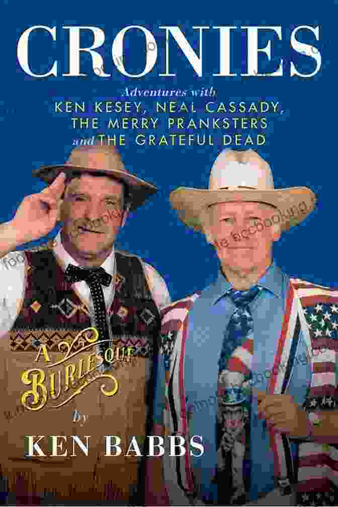 Adventures With Ken Kesey Neal Cassady The Merry Pranksters And The Grateful Cronies A Burlesque: Adventures With Ken Kesey Neal Cassady The Merry Pranksters And The Grateful Dead