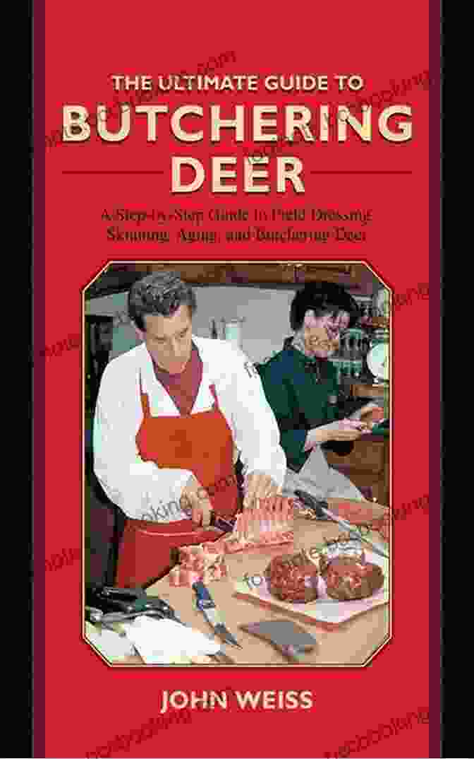 Aging Venison The Ultimate Guide To Butchering Deer: A Step By Step Guide To Field Dressing Skinning Aging And Butchering Deer (Ultimate Guides)