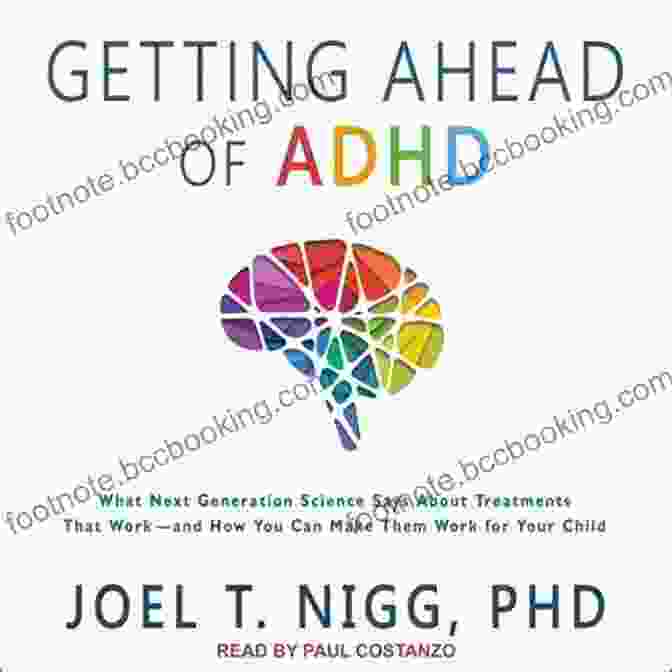 Evidence Based Treatments Getting Ahead Of ADHD: What Next Generation Science Says About Treatments That Work And How You Can Make Them Work For Your Child