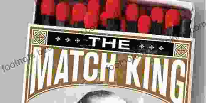 Ivar Kreuger, The Match King The Match King: Ivar Kreuger The Financial Genius Behind A Century Of Wall Street Scandals