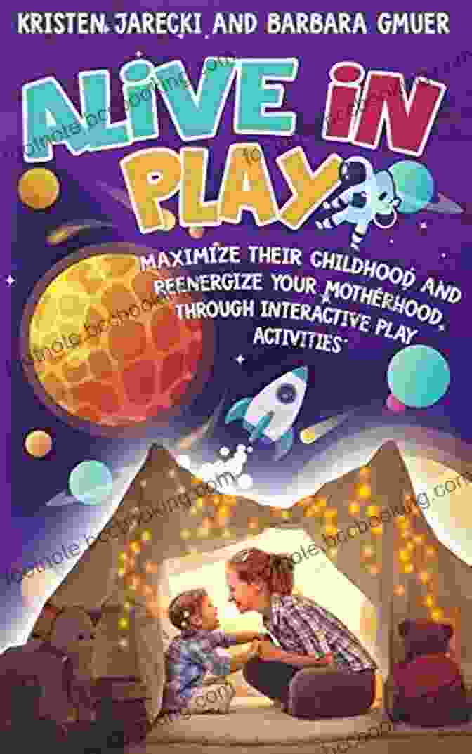 Maximize Their Childhood And Reenergize Your Motherhood Through Interactive Alive In Play: Maximize Their Childhood And Reenergize Your Motherhood Through Interactive Play Activities