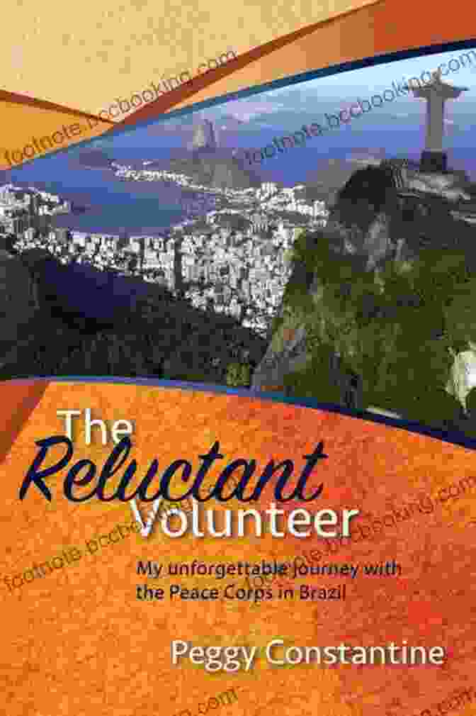 My Unforgettable Journey With The Peace Corps In Brazil: A Memoir Of Adventure, Purpose, And Transformation The Reluctant Volunteer: My Unforgettable Journey With The Peace Corps In Brazil