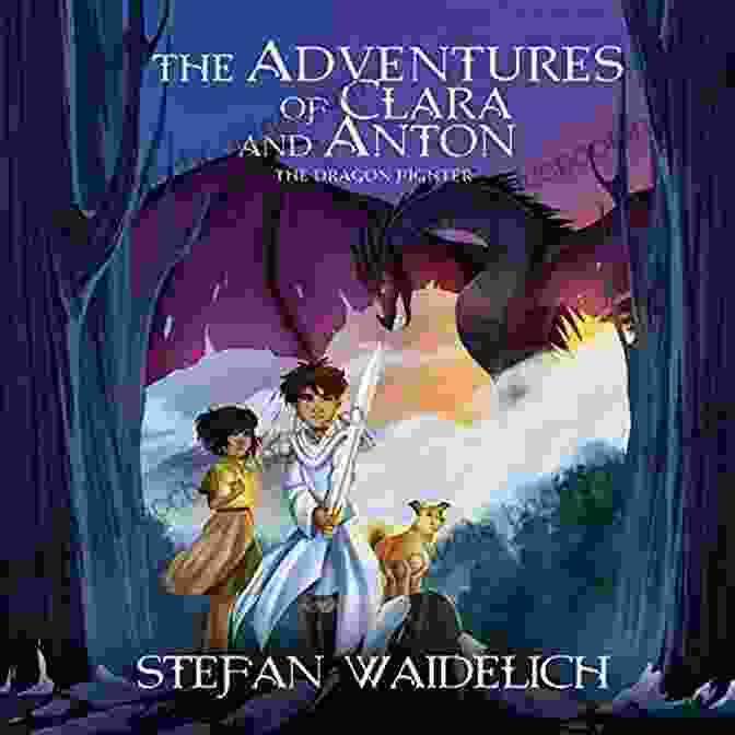  'The Adventures Of Clara And Anton' Book Cover, Featuring A Vibrant Illustration Of Clara And Anton Embarking On Their Extraordinary Adventure, Surrounded By Whimsical Creatures And A Backdrop Of Enchanting Landscapes. The Adventures Of Clara And Anton: The Dragon Fighter