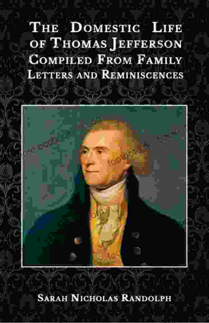 The Domestic Life Of Thomas Jefferson Compiled From Family Letters And The Domestic Life Of Thomas Jefferson Compiled From Family Letters And Reminiscences