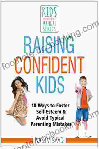 Raising Confident Kids: 10 Ways To Foster Self Esteem And Avoid Typical Parenting Mistakes (Kids Don T Come With A Manual Series)