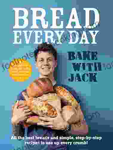 BAKE WITH JACK Bread Every Day: All The Best Breads And Simple Step By Step Recipes To Use Up Every Crumb