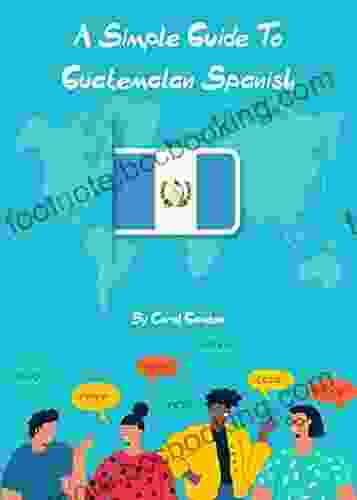 A Simple Guide To Guatemalan Spanish: An Introduction To The Language And Culture Of Guatemala