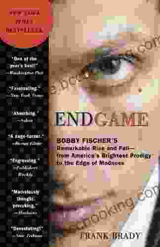 Endgame: Bobby Fischer S Remarkable Rise And Fall From America S Brightest Prodigy To The Edge Of Madness
