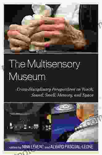 The Multisensory Museum: Cross Disciplinary Perspectives On Touch Sound Smell Memory And Space