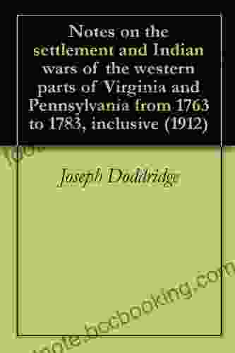 Notes On The Settlement And Indian Wars Of The Western Parts Of Virginia And Pennsylvania From 1763 To 1783 Inclusive (1912)