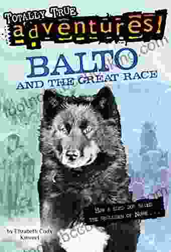 Balto And The Great Race (Totally True Adventures): How A Sled Dog Saved The Children Of Nome