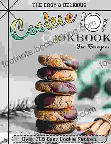 The Easy Delicious Cookie Cookbook For Everyone With Over 365 Easy Cookie Recipes