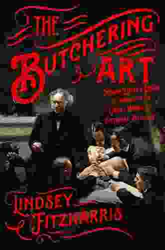 The Butchering Art: Joseph Lister S Quest To Transform The Grisly World Of Victorian Medicine