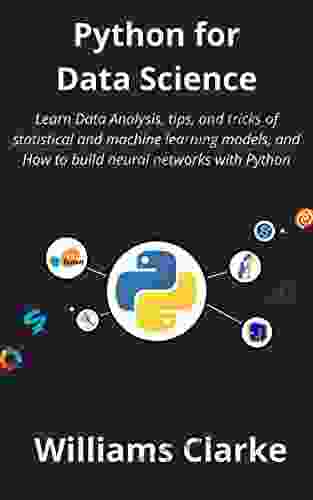 Python For Data Science: Learn Data Analysis Tips And Tricks Of Statistical And Machine Learning Models And How To Build Neural Networks With Python