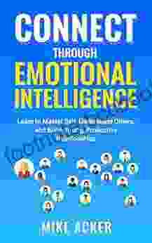 Connect Through Emotional Intelligence: Learn To Master Self Understand Others And Build Strong Productive Relationships
