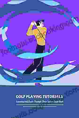 Golf Playing Tutorials: Learning Golf Easily Through These Simple Guide Book: Golf Tutorial