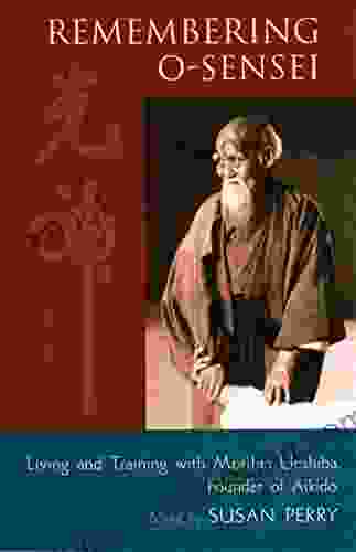 Remembering O Sensei: Living And Training With Morihei Ueshiba Founder Of Aikido
