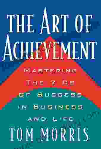 The Art Of Achievement: Mastering The 7 Cs Of Success In Business And Life