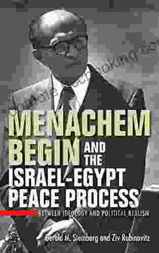 Menachem Begin And The Israel Egypt Peace Process: Between Ideology And Political Realism