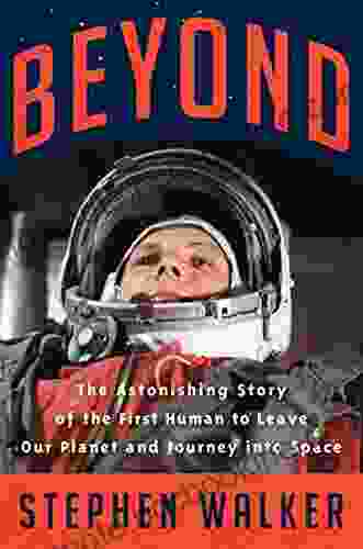 Beyond: The Astonishing Story Of The First Human To Leave Our Planet And Journey Into Space