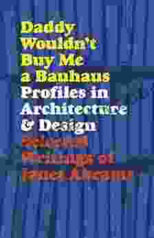 Daddy Wouldn T Buy Me A Bauhaus: Profiles In Architecture And Design