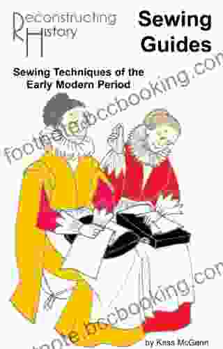 Sewing Techniques For The Early Modern Period: A Reconstructing History Period Sewing Guide