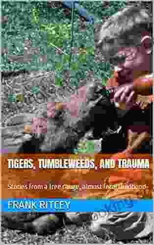 Tigers Tumbleweeds And Trauma: Stories From A Free Range Almost Feral Childhood