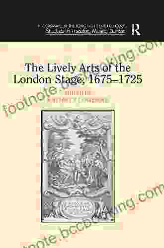 The Lively Arts Of The London Stage 1675 1725 (Performance In The Long Eighteenth Century: Studies In Theatre Music Dance)
