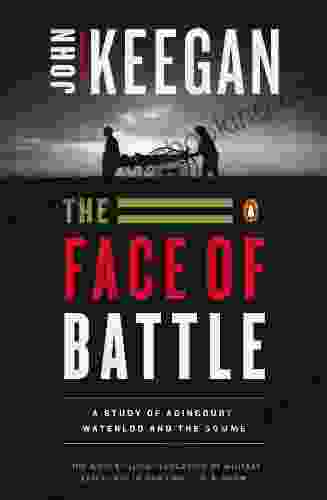 The Face Of Battle: A Study Of Agincourt Waterloo And The Somme