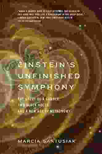 Einstein S Unfinished Symphony: The Story Of A Gamble Two Black Holes And A New Age Of Astronomy