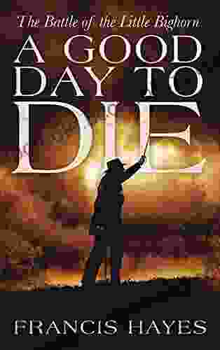 A Good Day To Die: The Battle Of The Little Bighorn (Legendary Battles Of History 1)