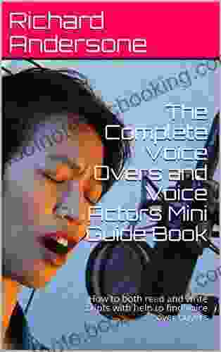 The Complete Voice Overs And Voice Actors Mini Guide Book: How To Both Read And Write Scripts With Help To Find Voice Over Buyers