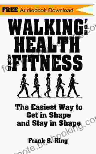 Walking For Health And Fitness: The Easiest Way To Get In Shape And Stay In Shape