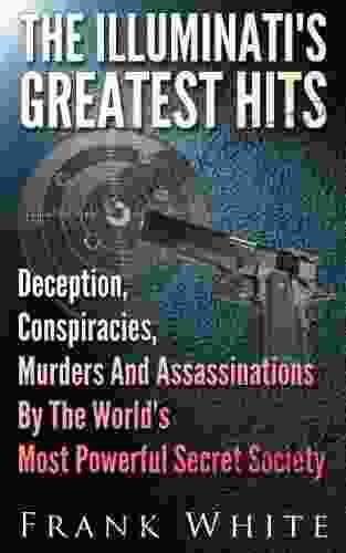 The Illuminati S Greatest Hits: Deception Conspiracies Murders And Assassinations By The World S Most Powerful Secret Society