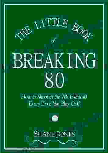 The Little Of Breaking 80 How To Shoot In The 70s (Almost) Every Time You Play Golf