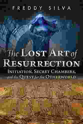 The Lost Art Of Resurrection: Initiation Secret Chambers And The Quest For The Otherworld