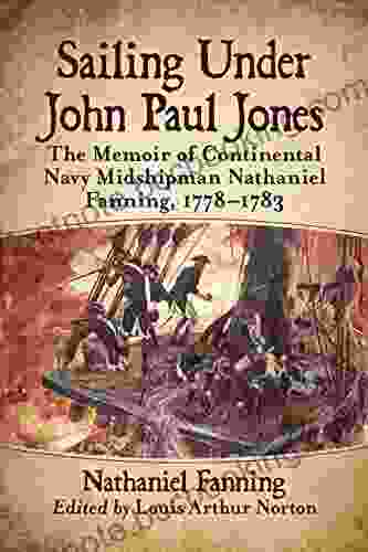 Sailing Under John Paul Jones: The Memoir Of Continental Navy Midshipman Nathaniel Fanning 1778 1783