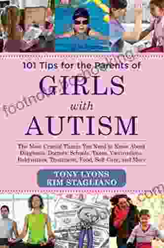 101 Tips For The Parents Of Girls With Autism: The Most Crucial Things You Need To Know About Diagnosis Doctors Schools Taxes Vaccinations Babysitters Treatment Food Self Care And More
