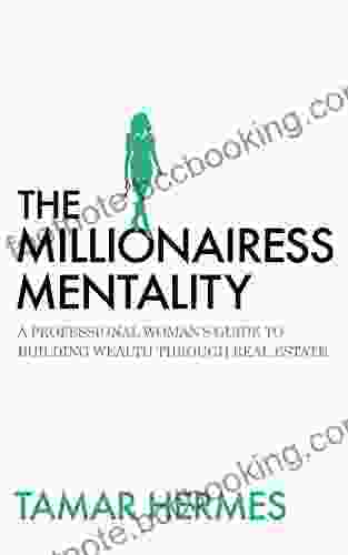 The Millionairess Mentality: A Professional Woman S Guide To Building Wealth Through Real Estate