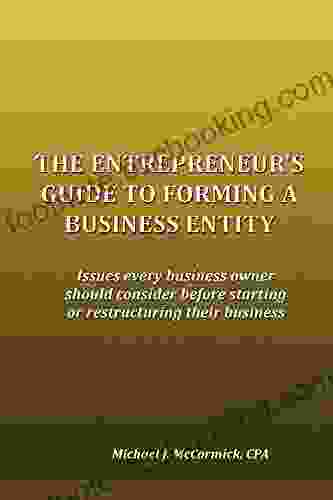 The Entrepreneur S Guide To Forming A Business Entity: Issues Every Business Owners Should Consider Before Forming Or Restructuring Their Business