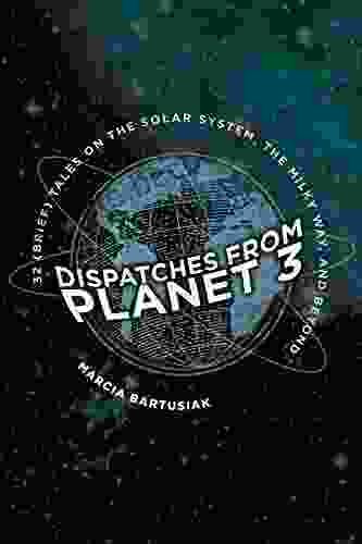 Dispatches From Planet 3: Thirty Two (Brief) Tales On The Solar System The Milky Way And Beyond