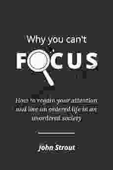 WHY YOU CAN T FOCUS: How To Regain Your Attention And Live An Ordered Life In An Unordered Society