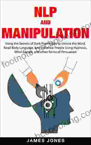 NLP And Manipulation: Using The Secrets Of Dark Psychology To Unlock The Mind Read Body Language And Influence People Using Hypnosis Mind Games And Other Discipline Emotional Intelligence)