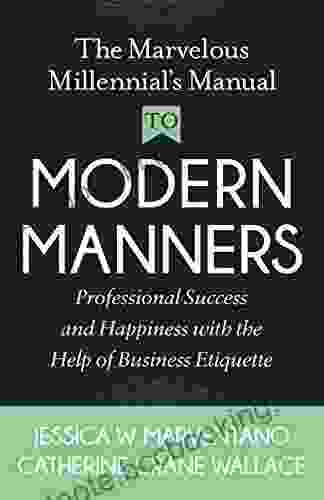 The Marvelous Millennial S Manual To Modern Manners: Professional Success And Happiness With The Help Of Business Etiquette