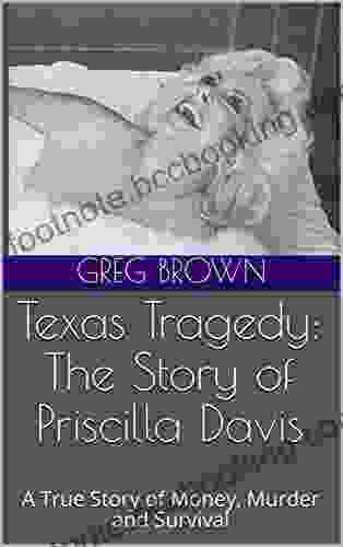 Texas Tragedy: The Story Of Priscilla Davis: A True Story Of Money Murder And Survival