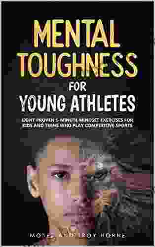 Mental Toughness For Young Athletes: Eight Proven 5 Minute Mindset Exercises For Kids And Teens Who Play Competitive Sports