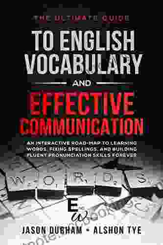 The Ultimate Guide To English Vocabulary And Effective Communication: An Interactive Road Map To Learning Words Fixing Spellings And Building Fluent Skills Forever (ENG Wizards 1)
