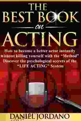 The Best On Acting: How To Become A Better Actor Instantly Without Killing Yourself With The Method Discover The The Psychological Secrets Of The Life Acting System