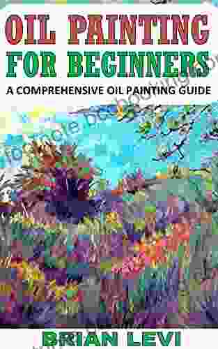 OIL PAINTING FOR BEGINNERS: A COMPREHENSIVE OIL PAINTING GUIDE