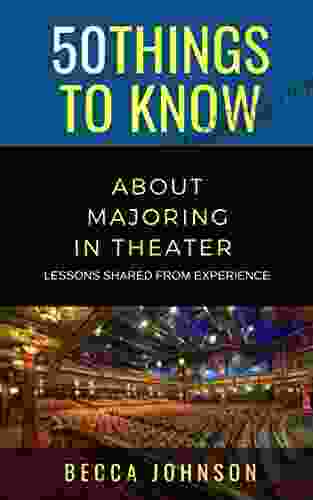 50 Things To Know About Majoring In Theater: Lessons Shared From Experience (50 Things To Know Becoming Series)
